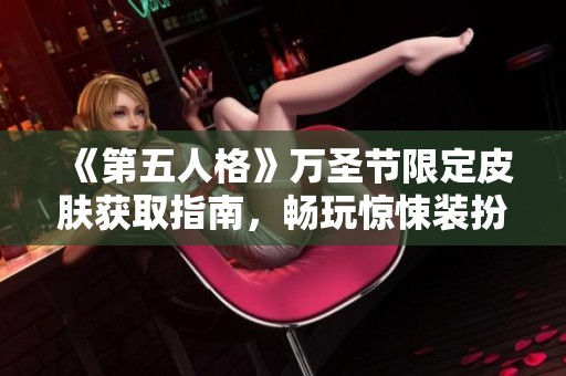 《第五人格》万圣节限定皮肤获取指南，畅玩惊悚装扮的技巧与策略