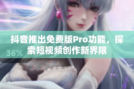 抖音推出免费版Pro功能，探索短视频创作新界限