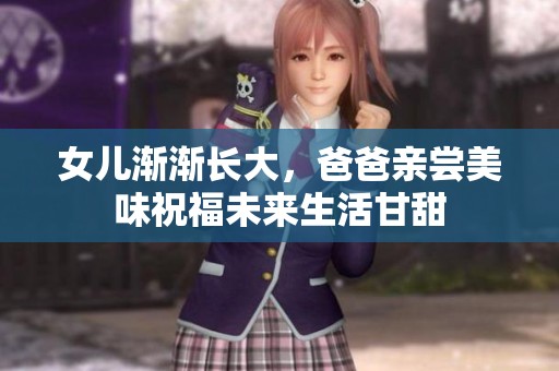 女儿渐渐长大，爸爸亲尝美味祝福未来生活甘甜