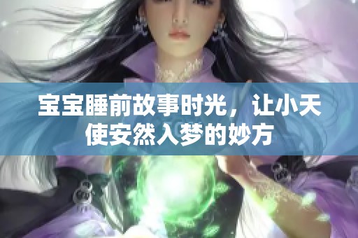 宝宝睡前故事时光，让小天使安然入梦的妙方