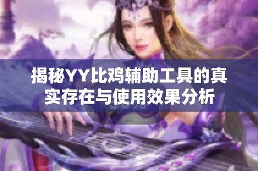 揭秘YY比鸡辅助工具的真实存在与使用效果分析