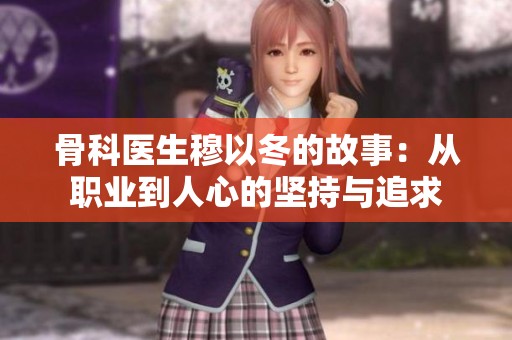骨科医生穆以冬的故事：从职业到人心的坚持与追求