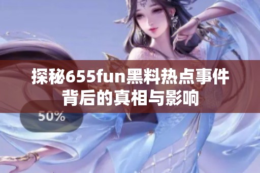 探秘655fun黑料热点事件背后的真相与影响