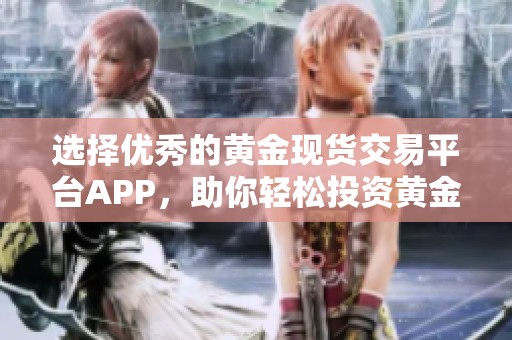 选择优秀的黄金现货交易平台APP，助你轻松投资黄金