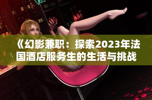 《幻影兼职：探索2023年法国酒店服务生的生活与挑战》