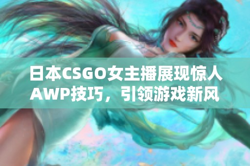 日本CSGO女主播展现惊人AWP技巧，引领游戏新风潮