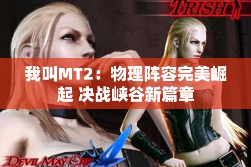 我叫MT2：物理阵容完美崛起 决战峡谷新篇章