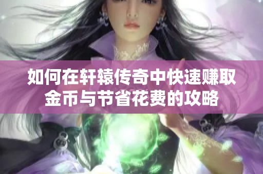 如何在轩辕传奇中快速赚取金币与节省花费的攻略