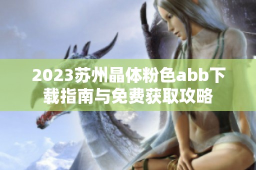 2023苏州晶体粉色abb下载指南与免费获取攻略