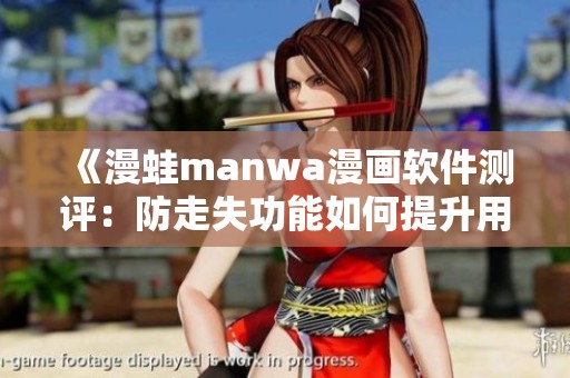 《漫蛙manwa漫画软件测评：防走失功能如何提升用户体验》