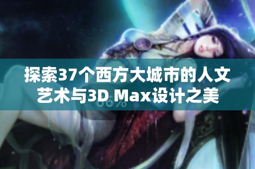 探索37个西方大城市的人文艺术与3D Max设计之美