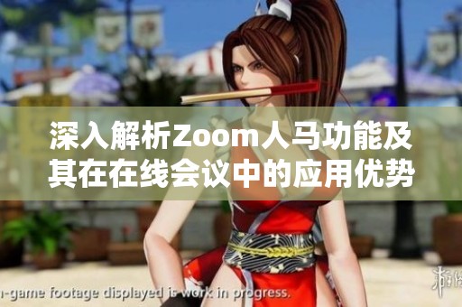 深入解析Zoom人马功能及其在在线会议中的应用优势