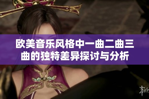 欧美音乐风格中一曲二曲三曲的独特差异探讨与分析