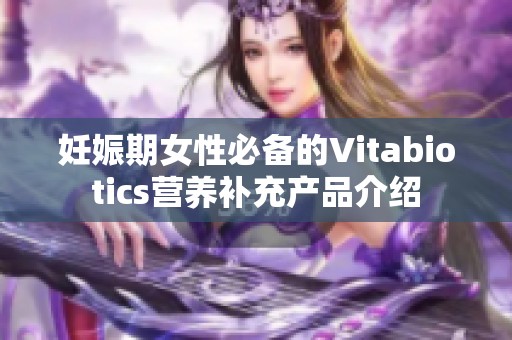 妊娠期女性必备的Vitabiotics营养补充产品介绍