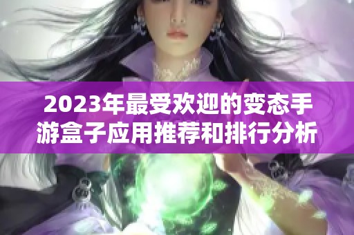 2023年最受欢迎的变态手游盒子应用推荐和排行分析