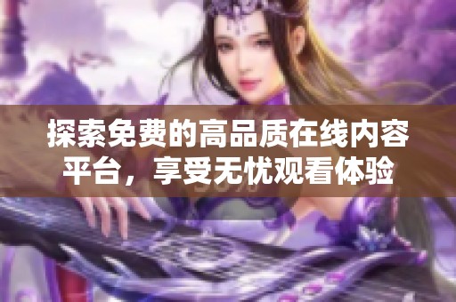 探索免费的高品质在线内容平台，享受无忧观看体验