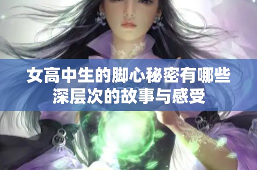 女高中生的脚心秘密有哪些深层次的故事与感受