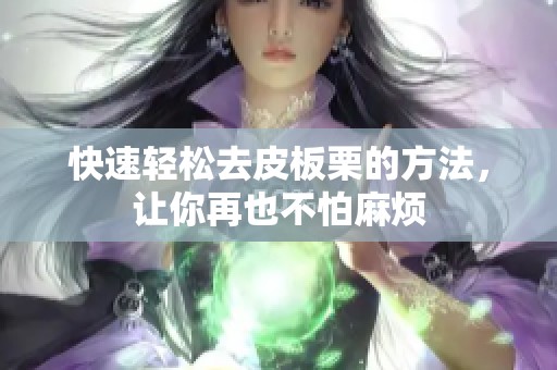 快速轻松去皮板栗的方法，让你再也不怕麻烦