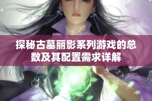 探秘古墓丽影系列游戏的总数及其配置需求详解