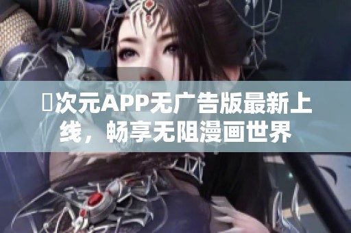 囧次元APP无广告版最新上线，畅享无阻漫画世界