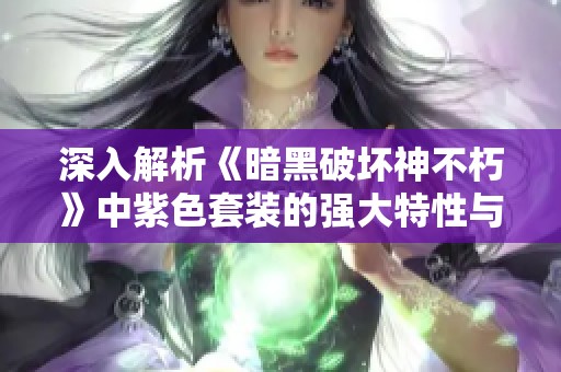 深入解析《暗黑破坏神不朽》中紫色套装的强大特性与玩法策略