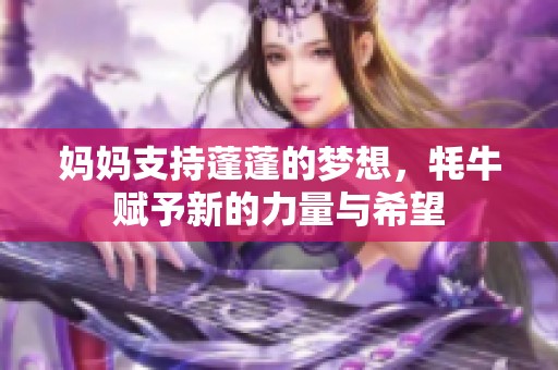 妈妈支持蓬蓬的梦想，牦牛赋予新的力量与希望