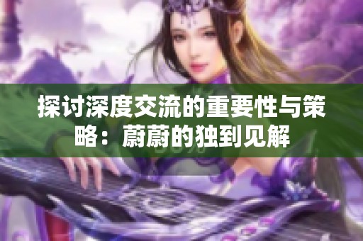 探讨深度交流的重要性与策略：蔚蔚的独到见解