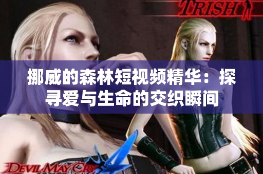 挪威的森林短视频精华：探寻爱与生命的交织瞬间