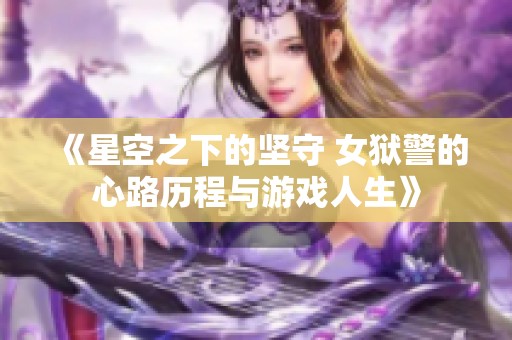 《星空之下的坚守 女狱警的心路历程与游戏人生》