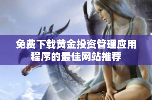 免费下载黄金投资管理应用程序的最佳网站推荐