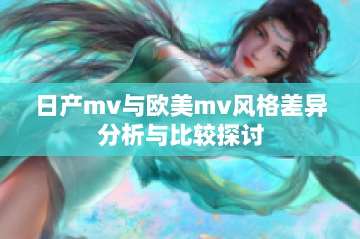 日产mv与欧美mv风格差异分析与比较探讨