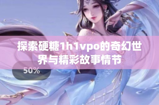探索硬糖1h1vpo的奇幻世界与精彩故事情节