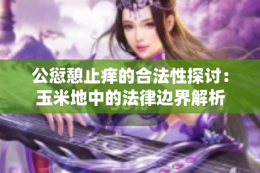 公愆憩止痒的合法性探讨：玉米地中的法律边界解析