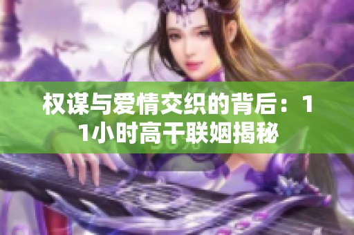 权谋与爱情交织的背后：11小时高干联姻揭秘