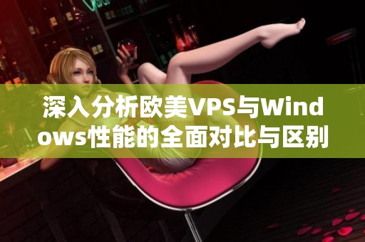 深入分析欧美VPS与Windows性能的全面对比与区别