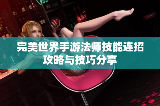 完美世界手游法师技能连招攻略与技巧分享