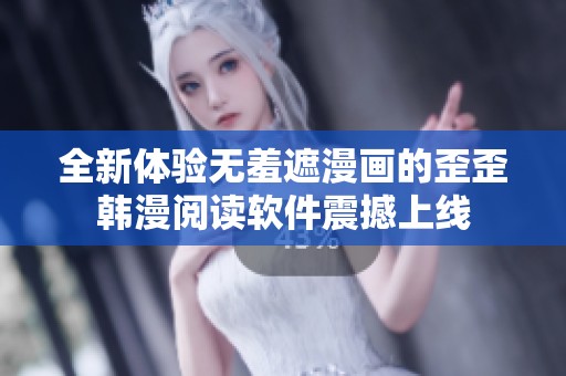 全新体验无羞遮漫画的歪歪韩漫阅读软件震撼上线