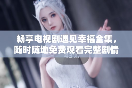 畅享电视剧遇见幸福全集，随时随地免费观看完整剧情