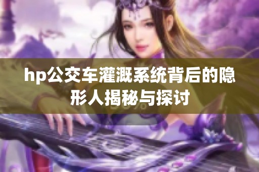 hp公交车灌溉系统背后的隐形人揭秘与探讨