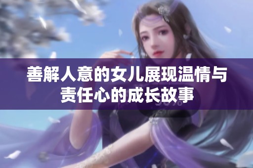 善解人意的女儿展现温情与责任心的成长故事