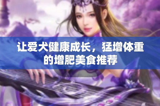 让爱犬健康成长，猛增体重的增肥美食推荐