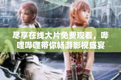 尽享在线大片免费观看，哔哩哔哩带你畅游影视盛宴