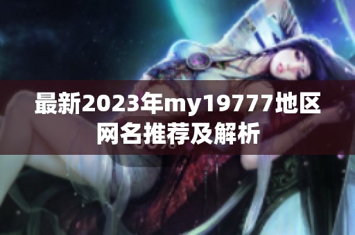 最新2023年my19777地区网名推荐及解析