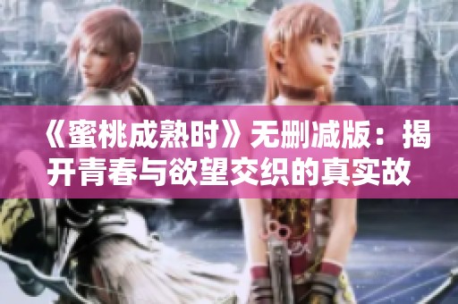 《蜜桃成熟时》无删减版：揭开青春与欲望交织的真实故事