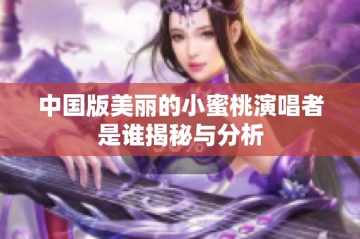 中国版美丽的小蜜桃演唱者是谁揭秘与分析