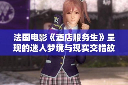 法国电影《酒店服务生》呈现的迷人梦境与现实交错故事