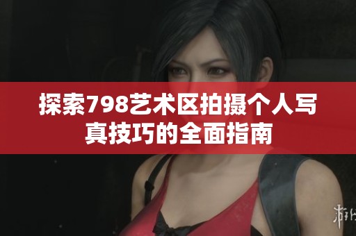 探索798艺术区拍摄个人写真技巧的全面指南