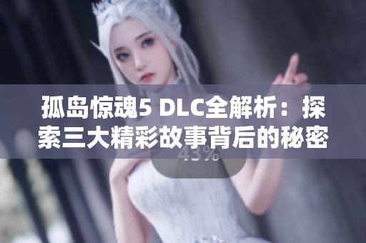 孤岛惊魂5 DLC全解析：探索三大精彩故事背后的秘密