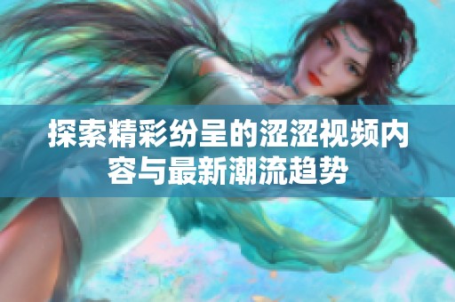 探索精彩纷呈的涩涩视频内容与最新潮流趋势