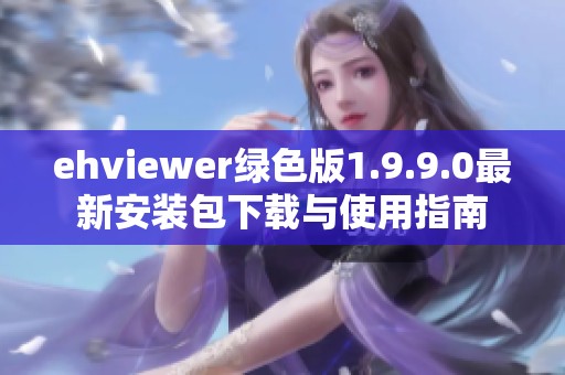 ehviewer绿色版1.9.9.0最新安装包下载与使用指南